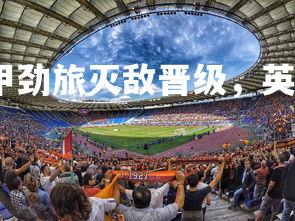 c7娱乐官网-意甲劲旅灭敌晋级，英超劲旅惨遭淘汰