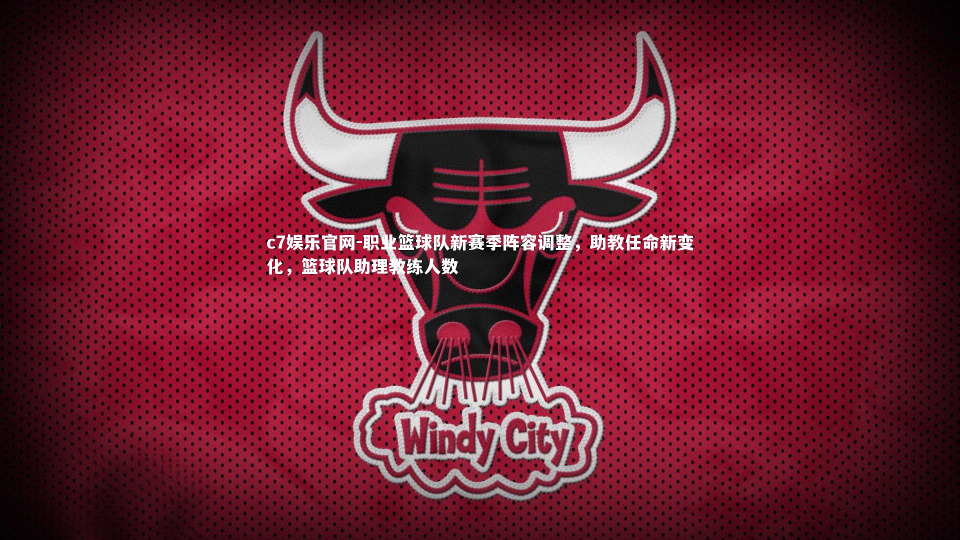 c7娱乐官网-职业篮球队新赛季阵容调整，助教任命新变化，篮球队助理教练人数