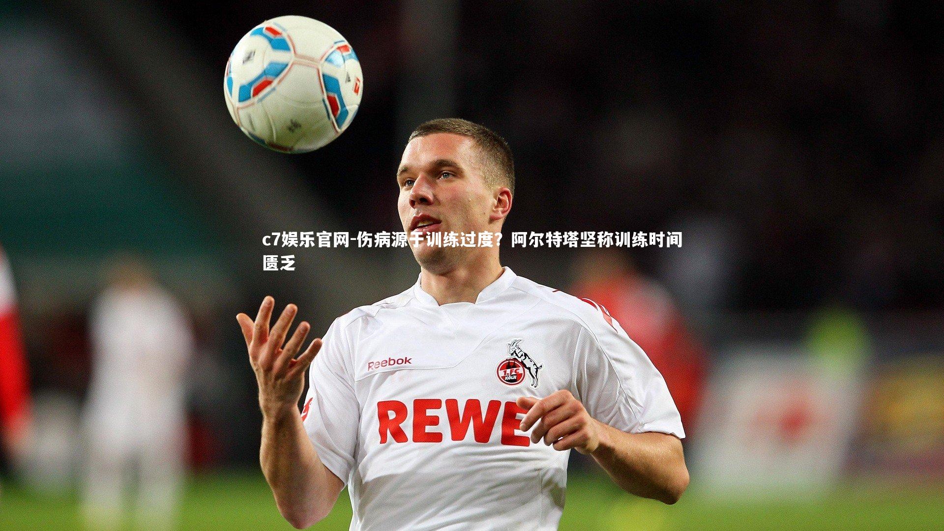 伤病源于训练过度?阿尔特塔坚称训练时间匮乏