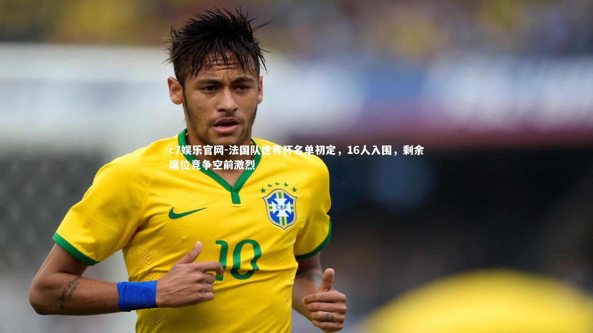 c7娱乐官网-法国队世界杯名单初定，16人入围，剩余席位竞争空前激烈