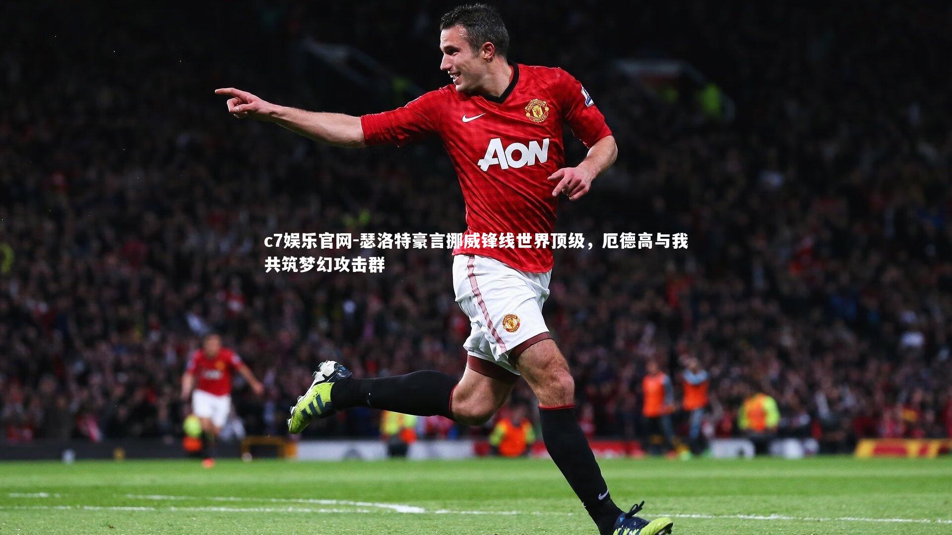 c7娱乐官网-瑟洛特豪言挪威锋线世界顶级，厄德高与我共筑梦幻攻击群