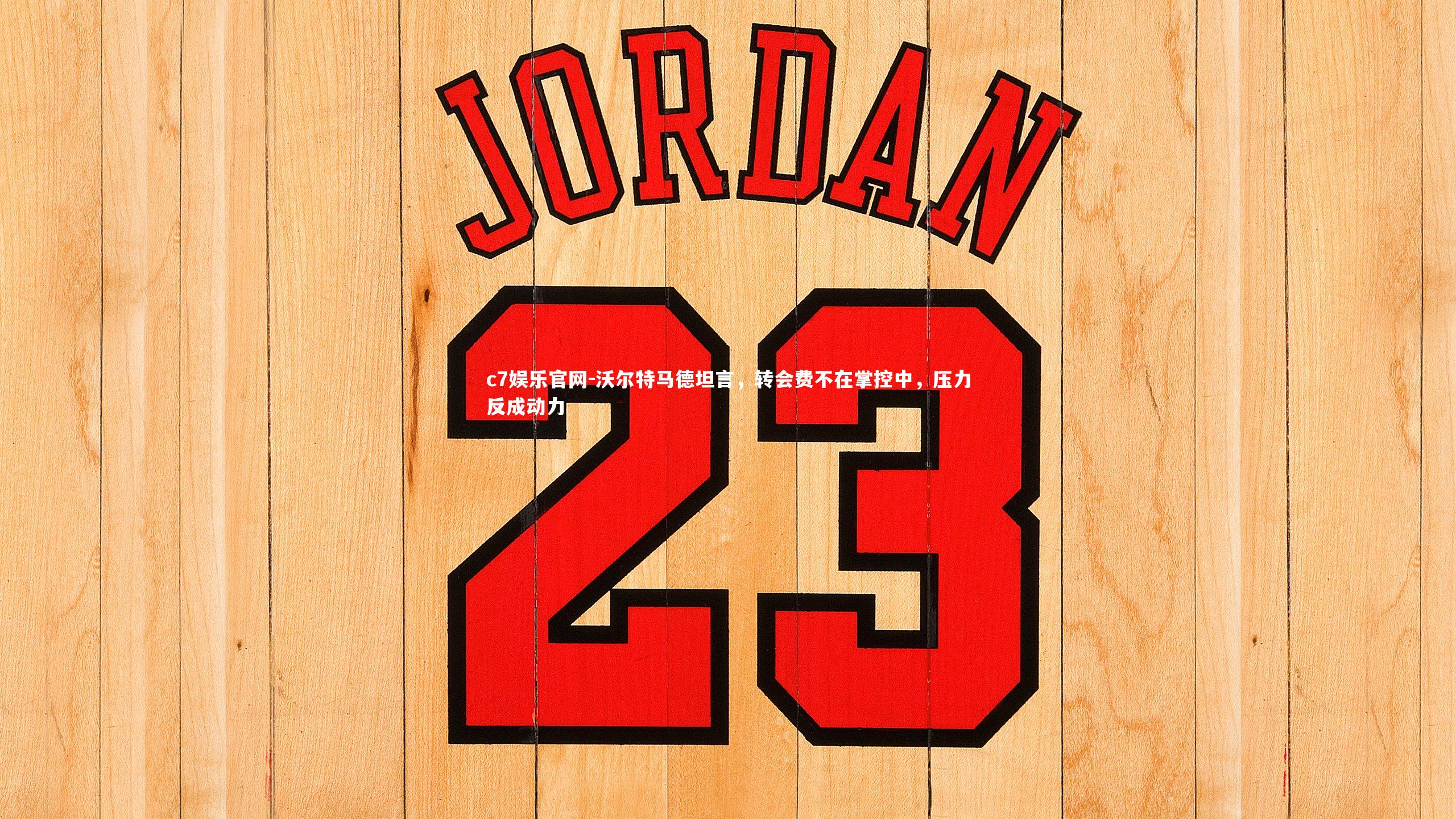 沃尔特马德坦言,转会费不在掌控中,压力反成动力