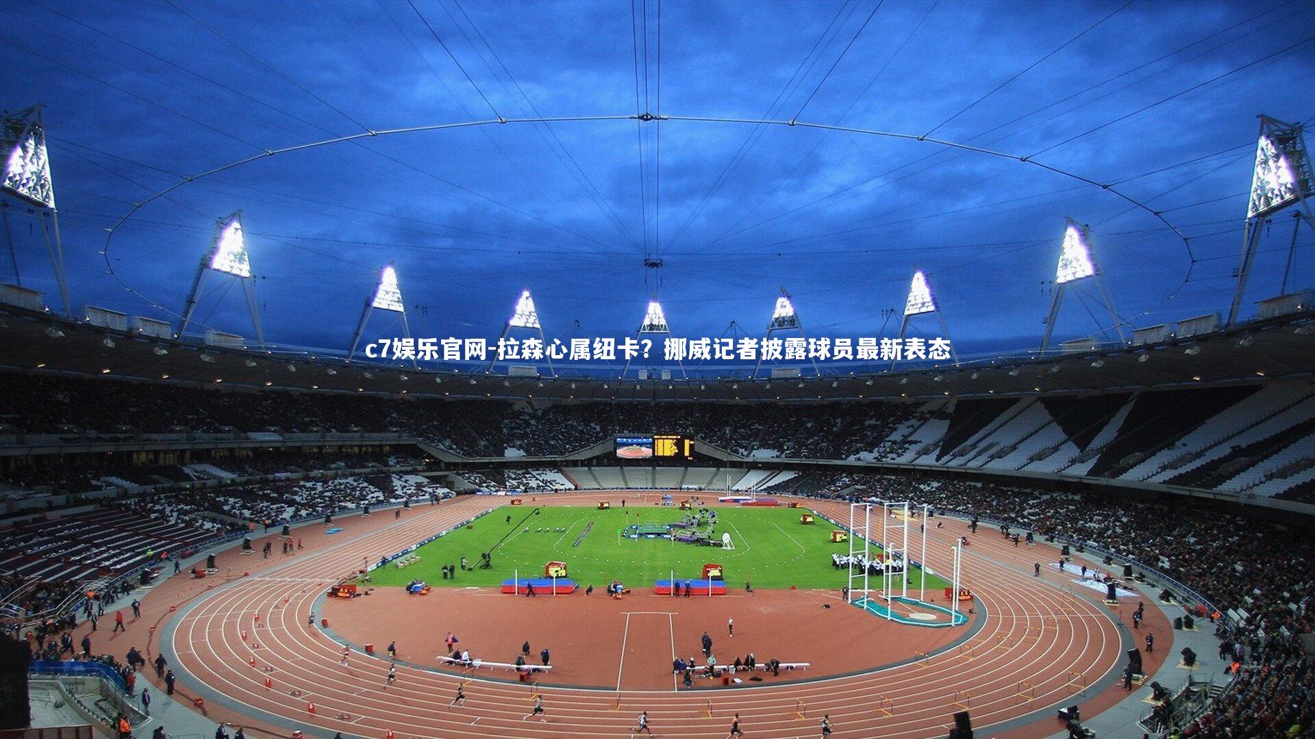 拉森心属纽卡?挪威记者披露球员最新表态