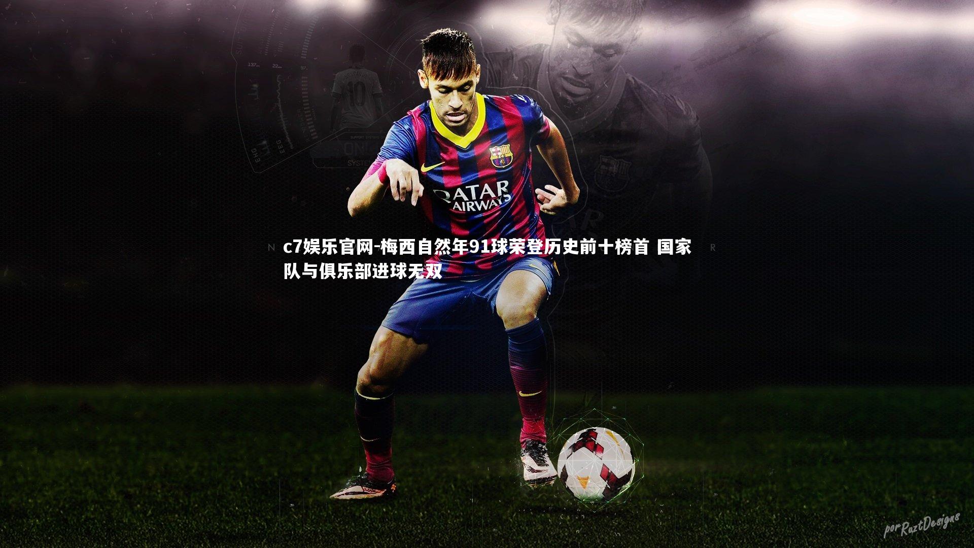 c7娱乐官网-梅西自然年91球荣登历史前十榜首 国家队与俱乐部进球无双